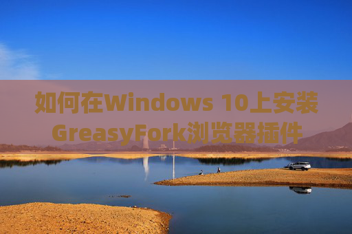 如何在Windows 10上安装GreasyFork浏览器插件