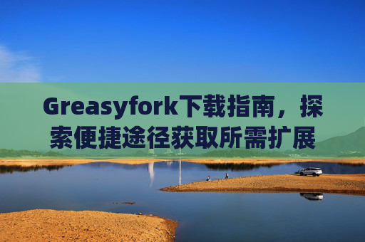Greasyfork下载指南，探索便捷途径获取所需扩展