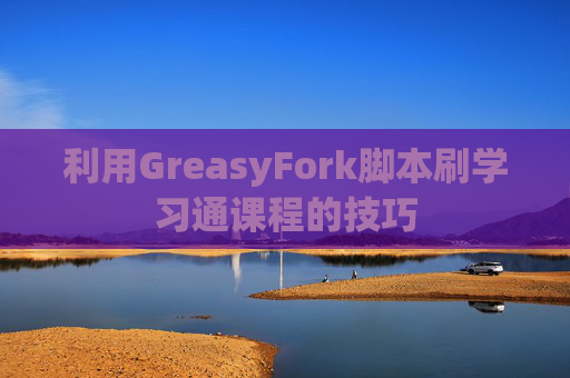 利用GreasyFork脚本刷学习通课程的技巧