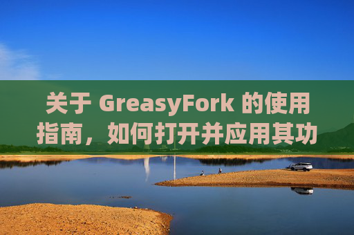 关于 GreasyFork 的使用指南，如何打开并应用其功能？
